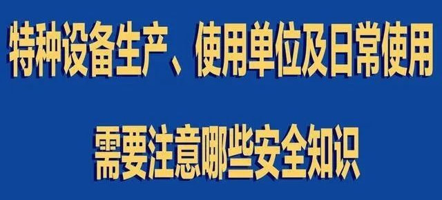 【行業(yè)新聞】特種設(shè)備生產(chǎn)、使用單位及日常使用 需要注意哪些安全知識